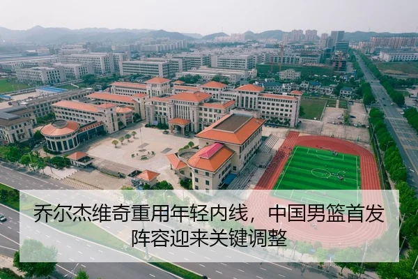 乔尔杰维奇重用年轻内线，中国男篮首发阵容迎来关键调整