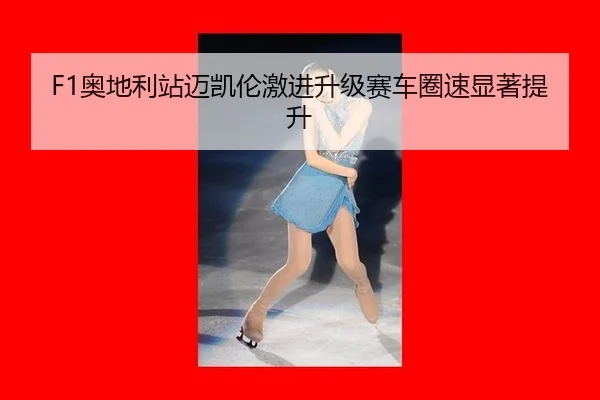 F1奥地利站迈凯伦激进升级赛车圈速显著提升